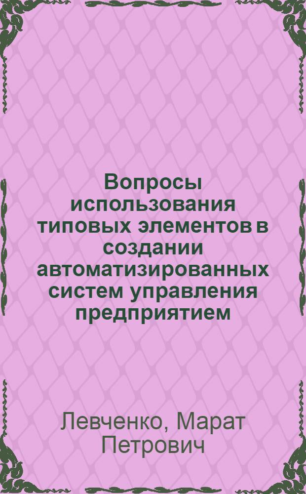 Вопросы использования типовых элементов в создании автоматизированных систем управления предприятием : (На примере з-да "Дагдизель" : Автореф. на соиск. учен. степени канд. экон. наук