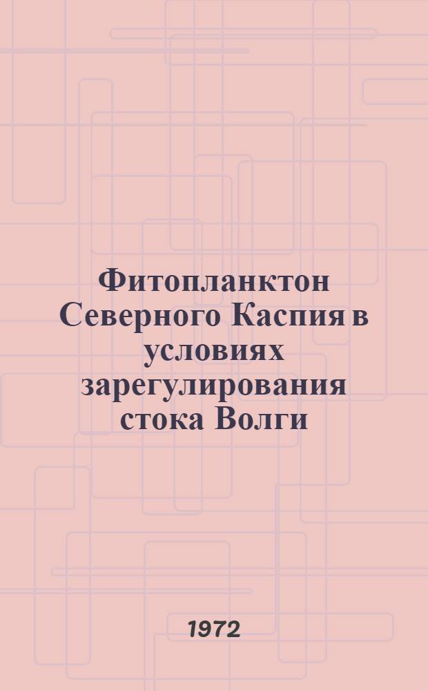 Фитопланктон Северного Каспия в условиях зарегулирования стока Волги : Автореф. дис. на соискание учен. степени канд. биол. наук : (105)