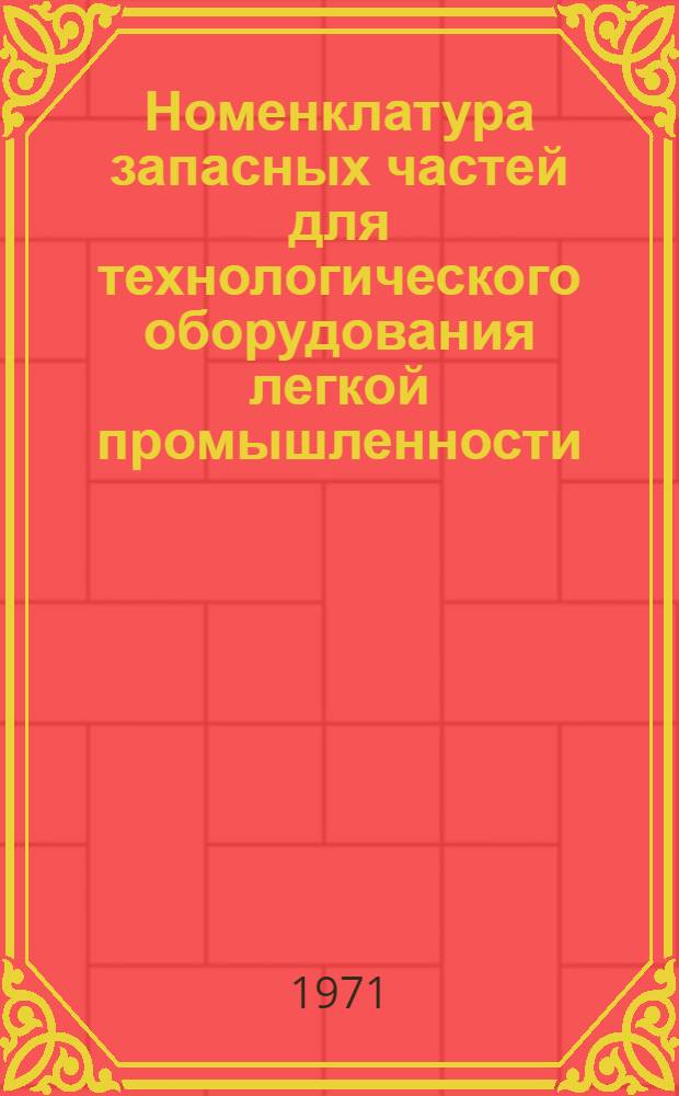 Номенклатура запасных частей для технологического оборудования легкой промышленности, изготовляемых черновицким заводом "Легмаш" : Утв. 22/VI 1970 г