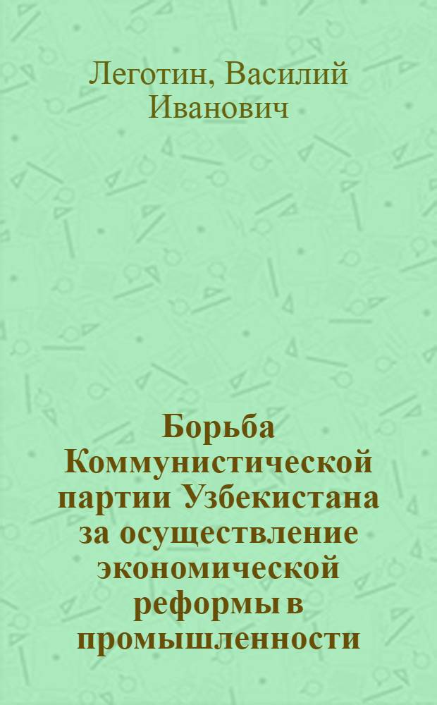 Борьба Коммунистической партии Узбекистана за осуществление экономической реформы в промышленности. (Сент. 1965-1970 гг.) : (По материалам Андижан., Намаган. и Ферган. обл.) : Автореф. дис. на соиск. учен. степени канд. ист. наук : (07.00.01)