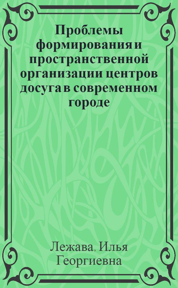 Проблемы формирования и пространственной организации центров досуга в современном городе : Автореф. дис. на соискание учен. степени канд. архитектуры : (840)
