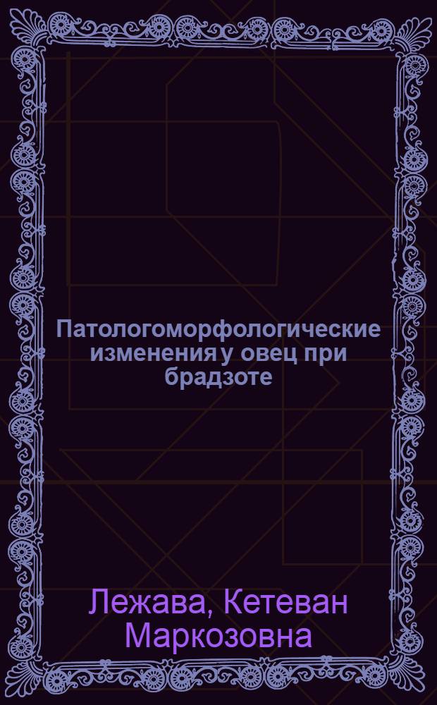 Патологоморфологические изменения у овец при брадзоте : (По материалам ГССР) : Автореф. дис. на соиск. учен. степени канд. вет. наук : (801)