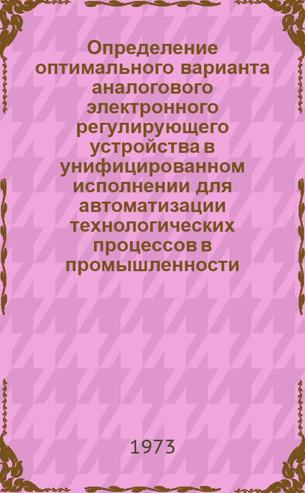 Определение оптимального варианта аналогового электронного регулирующего устройства в унифицированном исполнении для автоматизации технологических процессов в промышленности : Автореф. дис. на соиск. учен. степени канд. техн. наук : (05.253)