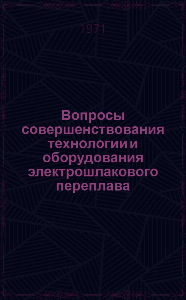 Вопросы совершенствования технологии и оборудования электрошлакового переплава : Автореф. докл., обобщающего опубл. работы, представл. на соискание учен. степени канд. техн. наук