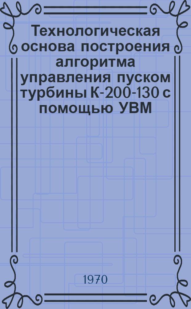 Технологическая основа построения алгоритма управления пуском турбины К-200-130 с помощью УВМ : Автореф. дис. на соискание учен. степени канд. техн. наук : (05.190)