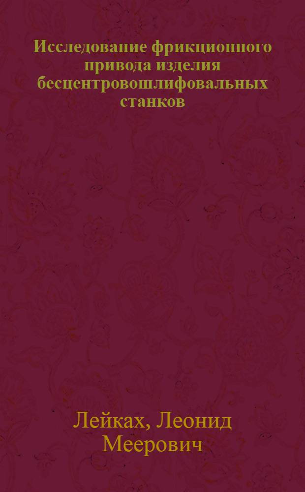 Исследование фрикционного привода изделия бесцентровошлифовальных станков : Автореф. дис. на соиск. учен. степени канд. техн. наук : (05.169)