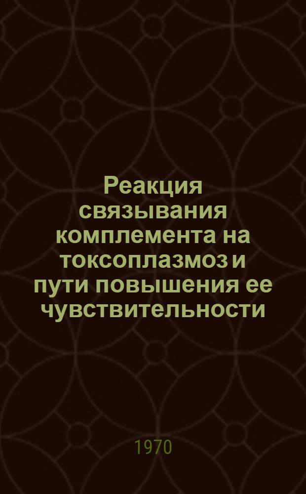 Реакция связывания комплемента на токсоплазмоз и пути повышения ее чувствительности : Автореф. дис. на соискание учен. степени канд. биол. наук : (03.096)