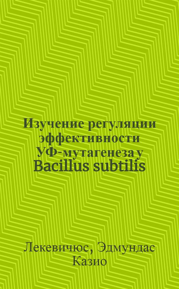 Изучение регуляции эффективности УФ-мутагенеза у Bacillus subtilis : Автореф. дис. на соиск. учен. степени канд. биол. наук : (03.00.15)