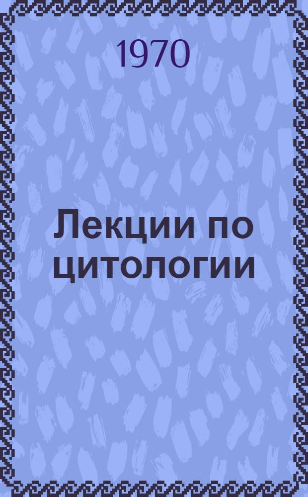 Лекции по цитологии : (Краткое пособие для студентов)