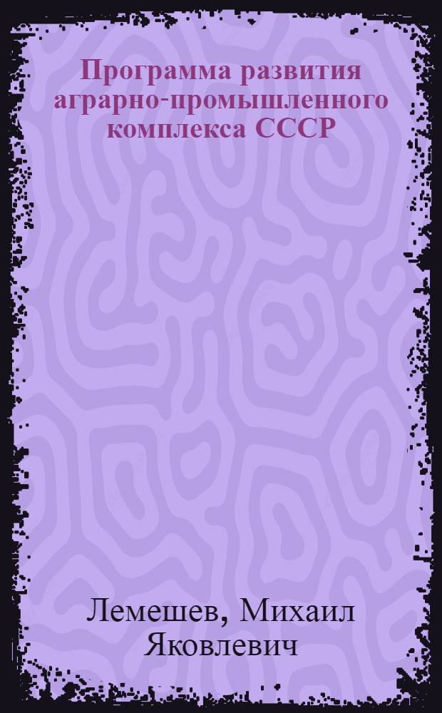 Программа развития аграрно-промышленного комплекса СССР : Материалы рабочей комис. по координации исследований тенденций изменения демогр. структуры и социального развития сел. населения до 1990 г