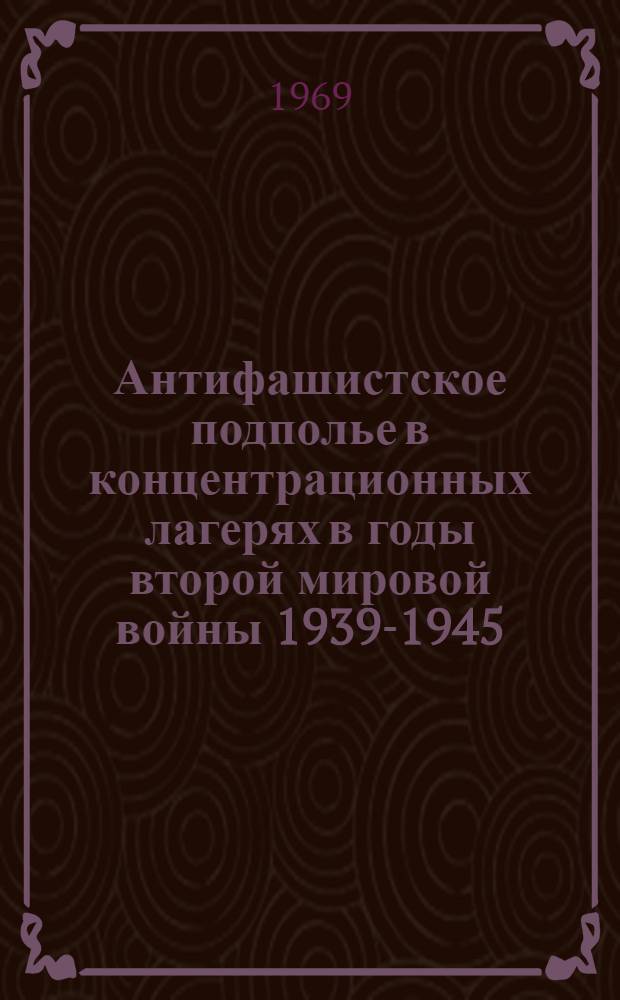 Антифашистское подполье в концентрационных лагерях в годы второй мировой войны 1939-1945 : Автореф. дис. на соискание учен. степени канд. ист. наук : (571)