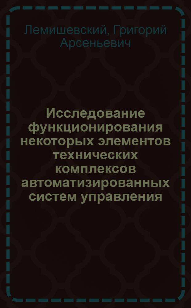 Исследование функционирования некоторых элементов технических комплексов автоматизированных систем управления : Автореф. дис. на соиск. учен. степени канд. техн. наук : (05.13.06)