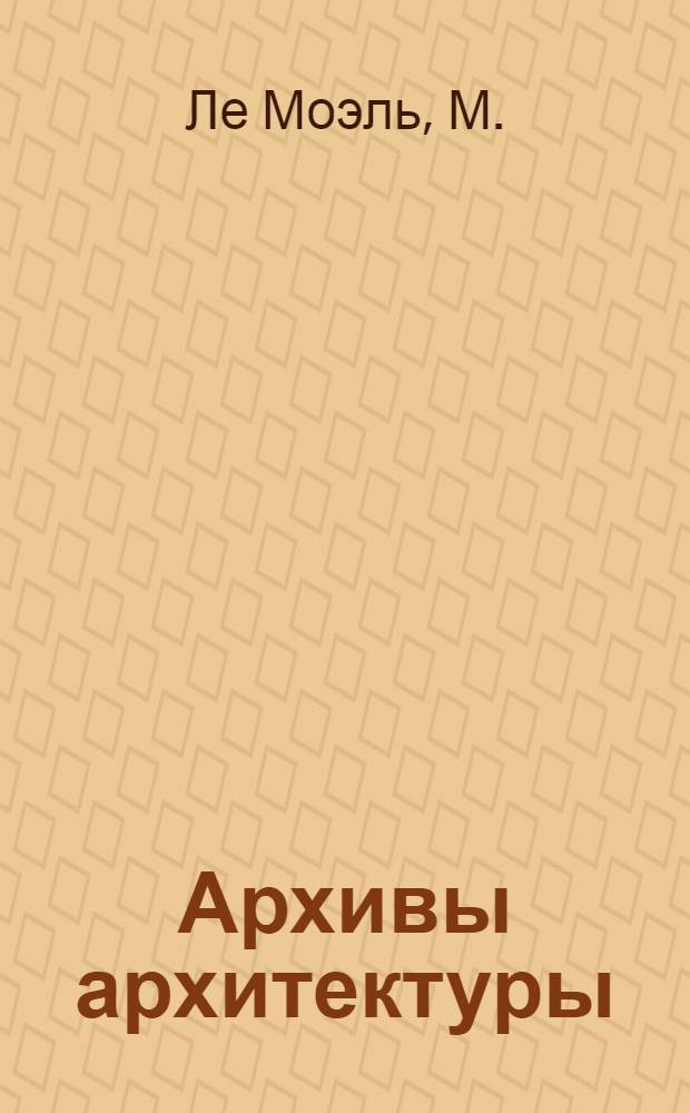 Архивы архитектуры : Докл. на VII Междунар. конгрессе архивов