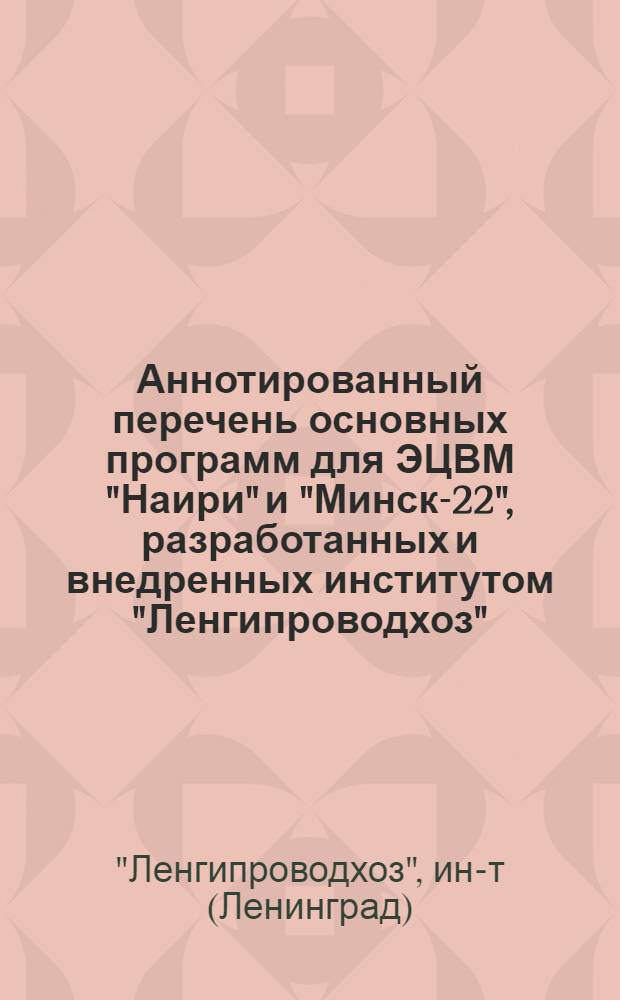 Аннотированный перечень основных программ для ЭЦВМ "Наири" и "Минск-22", разработанных и внедренных институтом "Ленгипроводхоз"