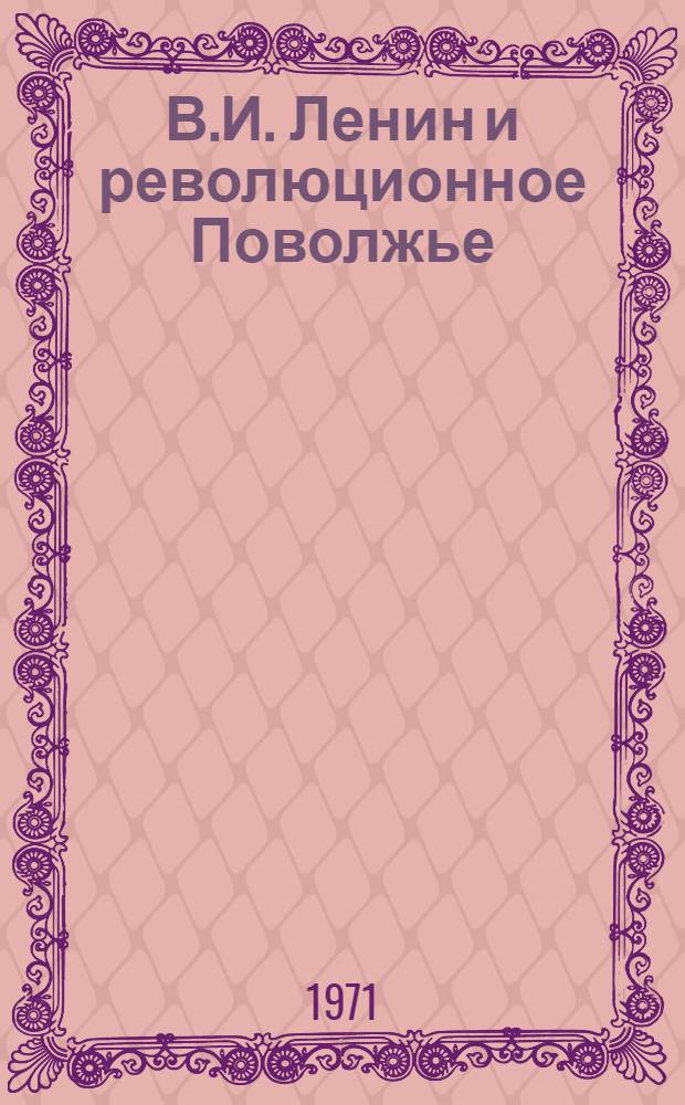 В.И. Ленин и революционное Поволжье : Сборник статей : Сб. 1-