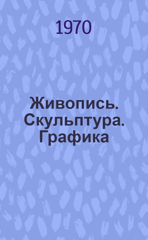 Живопись. Скульптура. Графика : Каталог