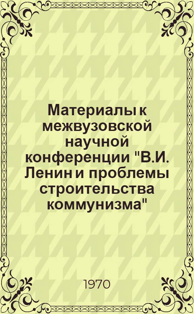 Материалы к межвузовской научной конференции "В.И. Ленин и проблемы строительства коммунизма", посвященной 100-летию со дня рождения В.И. Ленина : Секция № 2. Секция № 2 : Изменения классовой структуры общества в период строительства социализма и коммунизма
