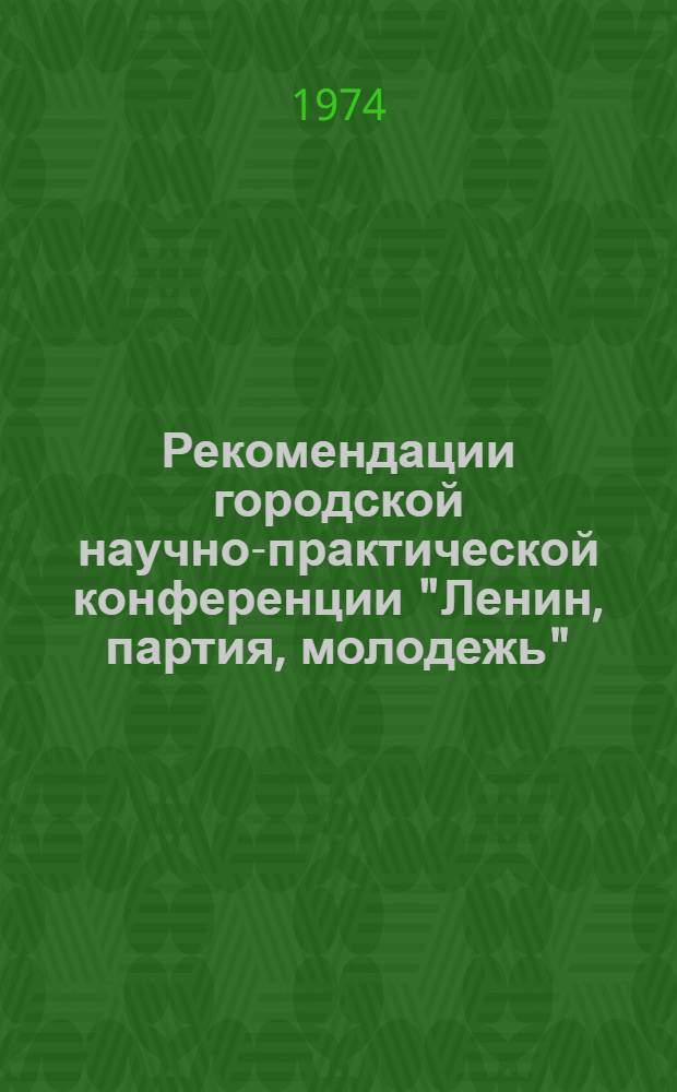 Рекомендации городской научно-практической конференции "Ленин, партия, молодежь". (Свердловск, апрель 1974 г.) : Проект