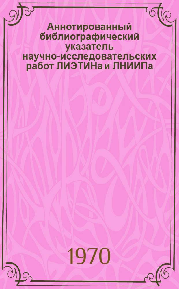 Аннотированный библиографический указатель научно-исследовательских работ [ЛИЭТИНа и ЛНИИПа]