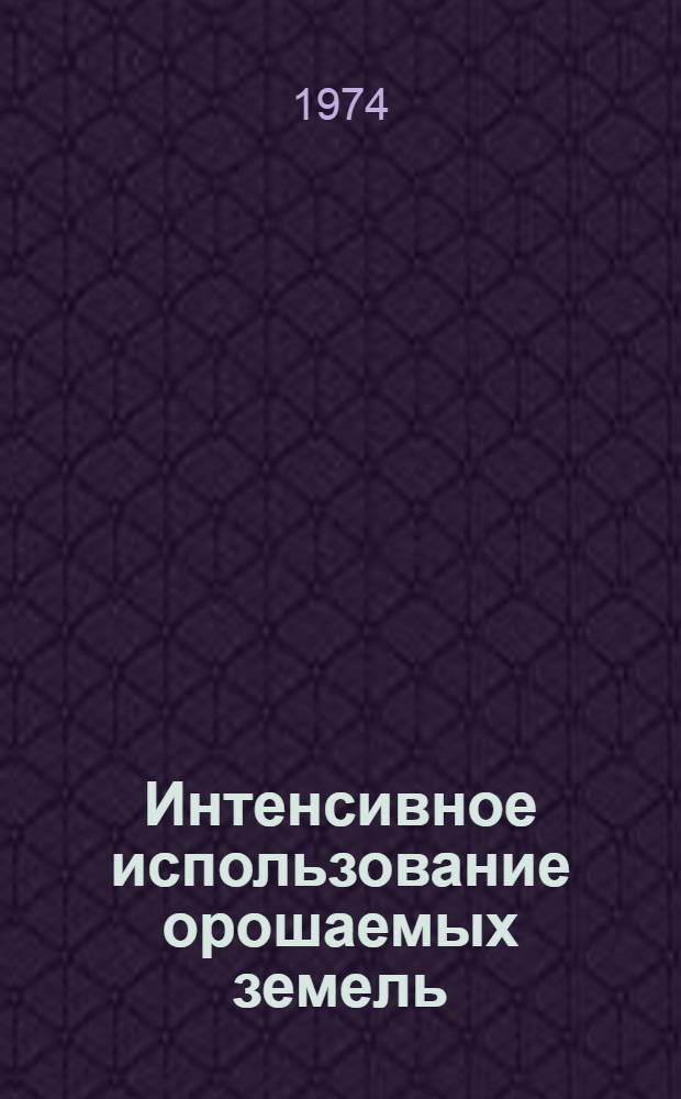 Интенсивное использование орошаемых земель : Опыт ордена Ленина совхоза-техникума "Пахмаарал"