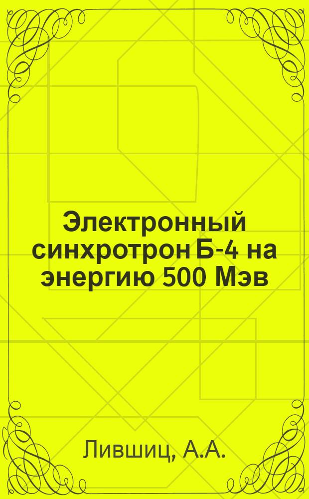 Электронный синхротрон Б-4 на энергию 500 Мэв : Автореф. дис. на соискание учен. степени канд. техн. наук