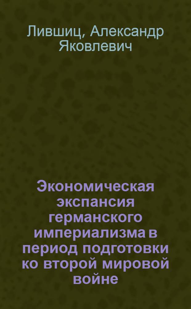 Экономическая экспансия германского империализма в период подготовки ко второй мировой войне : (Политэкон. анализ) : Автореф. дис. на соиск. учен. степени канд. экон. наук : (08.00.01)