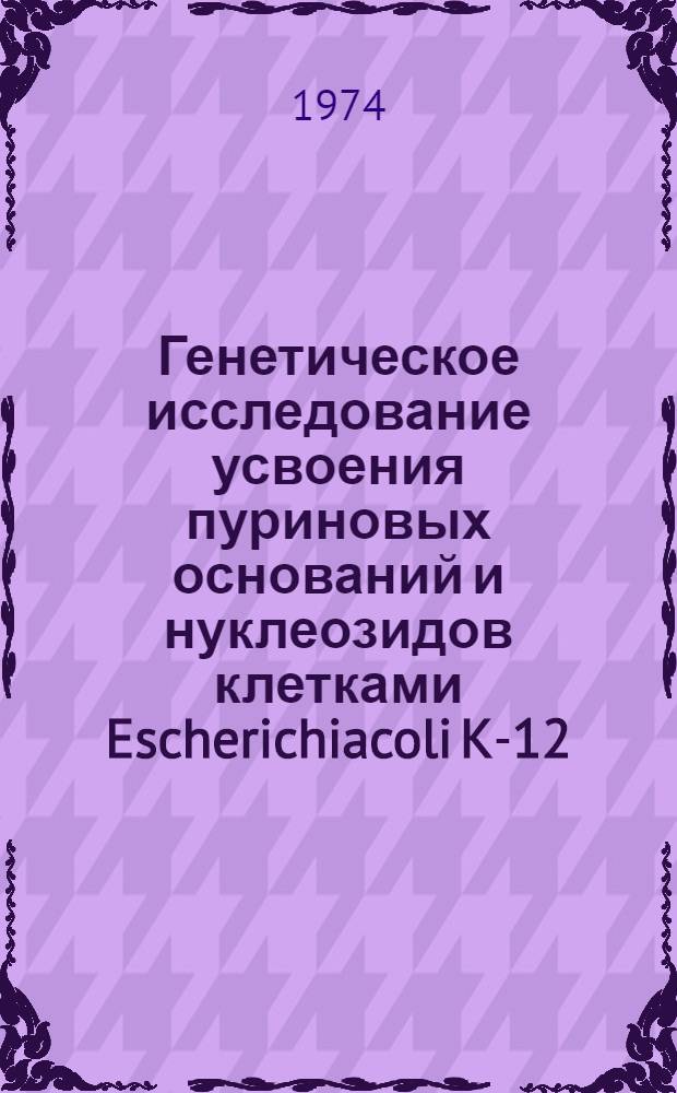 Генетическое исследование усвоения пуриновых оснований и нуклеозидов клетками Escherichiacoli K-12 : Автореф. дис. на соиск. учен. степени к. б. н
