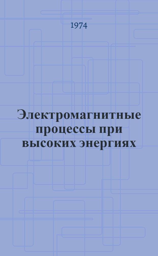 Электромагнитные процессы при высоких энергиях : Автореф. дис. на соиск. учен. степени д-ра физ.-мат. наук : (01.04.02)
