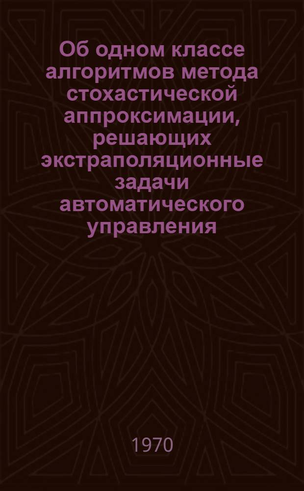 Об одном классе алгоритмов метода стохастической аппроксимации, решающих экстраполяционные задачи автоматического управления : Автореф. дис. на соискание учен. степени канд. техн. наук : (255)
