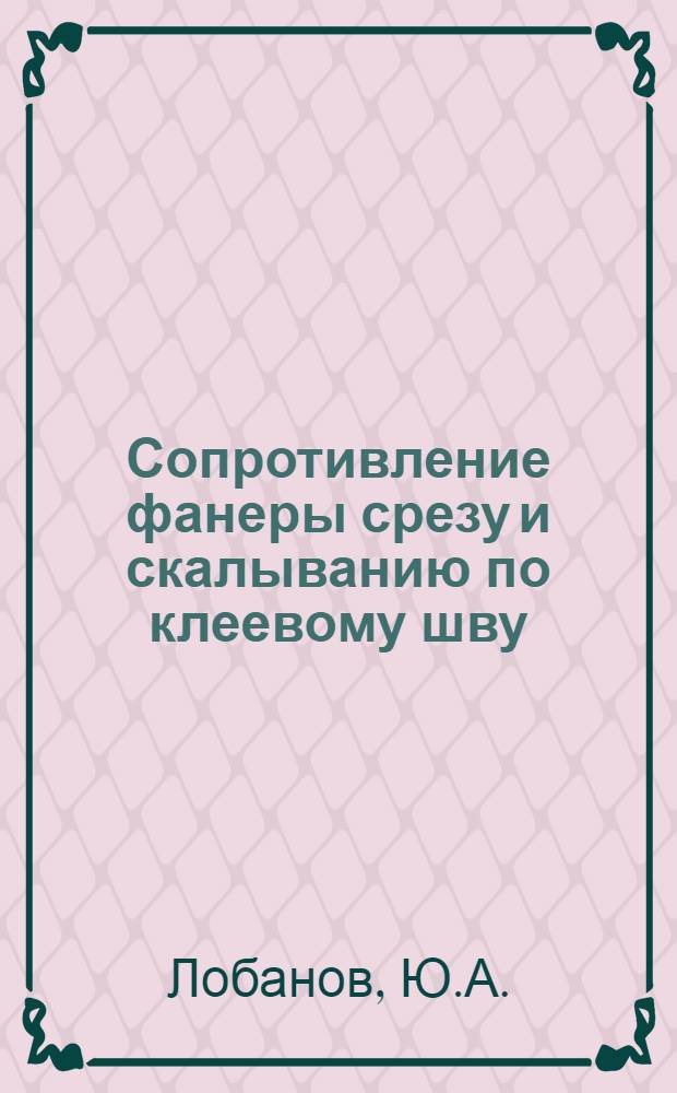 Сопротивление фанеры срезу и скалыванию по клеевому шву : Автореф. дис. на соиск. учен. степени канд. техн. наук