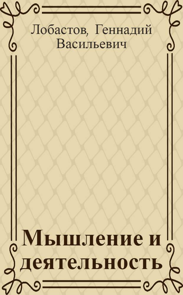 Мышление и деятельность : Автореф. дис. на соиск. учен. степени канд. филос. наук : (09.00.01)