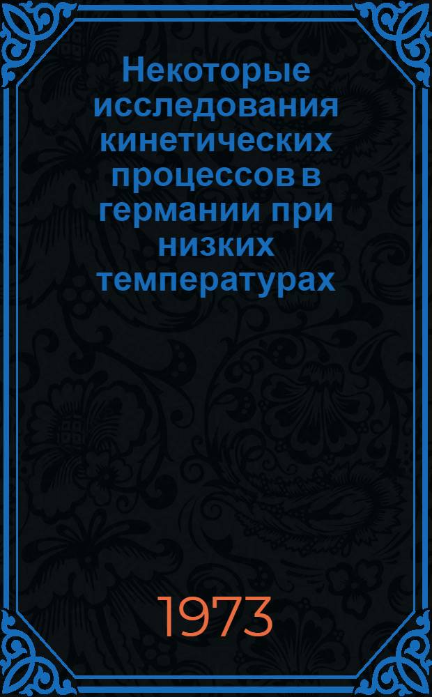 Некоторые исследования кинетических процессов в германии при низких температурах : Автореф. дис. на соиск. учен. степени канд. физ.-мат. наук : (01.04.07)