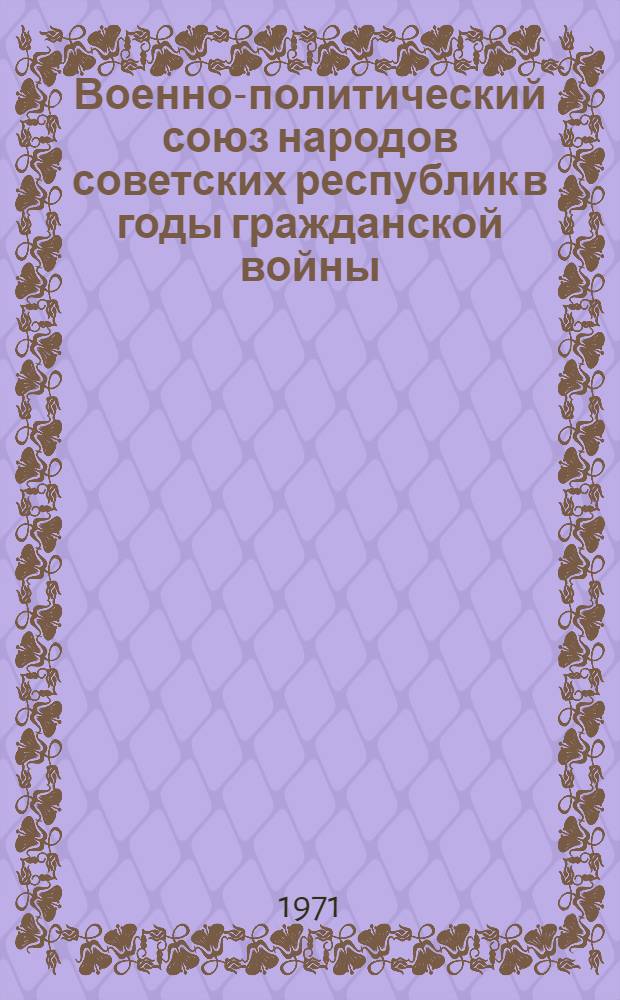 Военно-политический союз народов советских республик в годы гражданской войны (1918-1920 гг.) : Автореф. дис. на соискание учен. степени канд. ист. наук : (571)