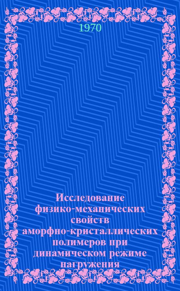 Исследование физико-механических свойств аморфно-кристаллических полимеров при динамическом режиме нагружения : Автореф. дис. на соискание учен. степени канд. физ.-мат. наук : (01.054)