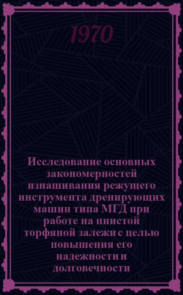 Исследование основных закономерностей изнашивания режущего инструмента дренирующих машин типа МГД при работе на пнистой торфяной залежи с целью повышения его надежности и долговечности : Автореф. дис. на соискание учен. степени канд. техн. наук : (179)