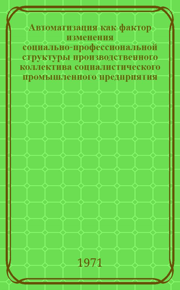 Автоматизация как фактор изменения социально-профессиональной структуры производственного коллектива социалистического промышленного предприятия : Автореф. дис. на соискание учен. степени канд. филос. наук : (621)
