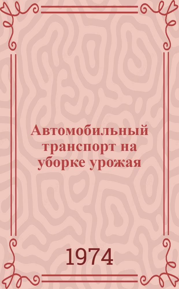 Автомобильный транспорт на уборке урожая : (Из опыта работы Моск. ТТУ)
