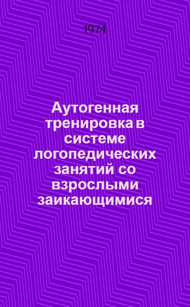 Аутогенная тренировка в системе логопедических занятий со взрослыми заикающимися : Автореф. дис. на соиск. учен. степени канд. пед. наук : (13.00.03)