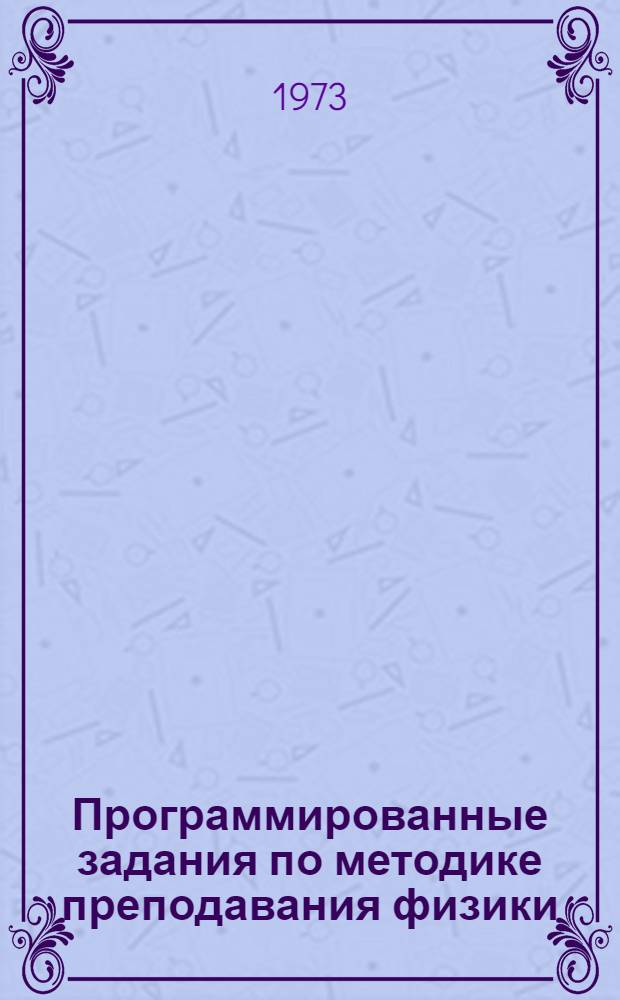 Программированные задания по методике преподавания физики : (Пособие для студентов и преподавателей педин-та) Ч. 2. Ч. 2
