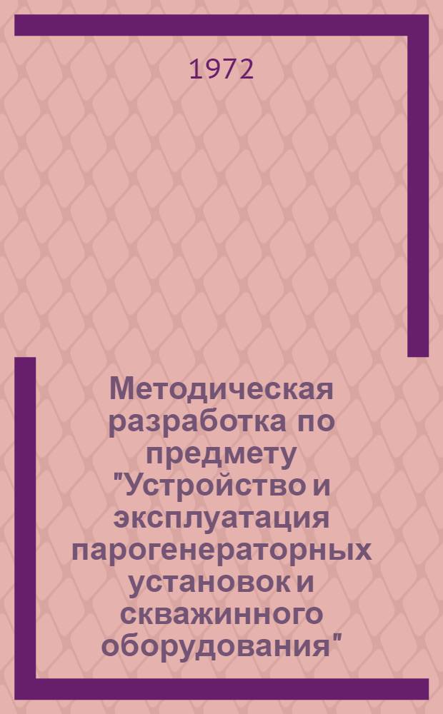 Методическая разработка по предмету "Устройство и эксплуатация парогенераторных установок и скважинного оборудования" : Ч. 1-