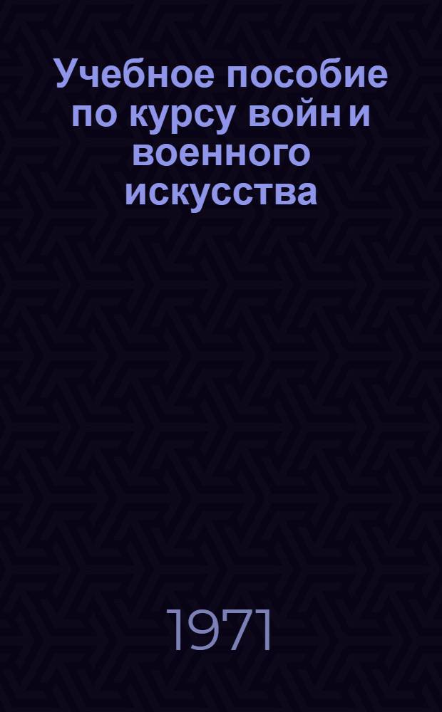Учебное пособие по курсу войн и военного искусства : [В 2 ч.] Ч. 1-. Ч. 1