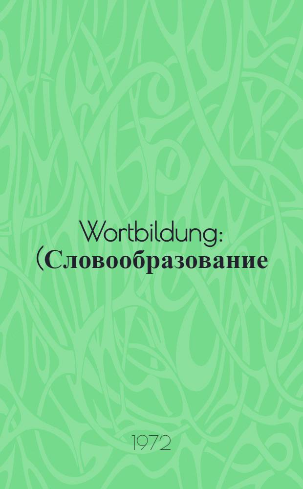 Wortbildung : (Словообразование) : Учеб. пособие по переводу для ст. курсов гуманит. фак. МГПИ им. В.И Ленина