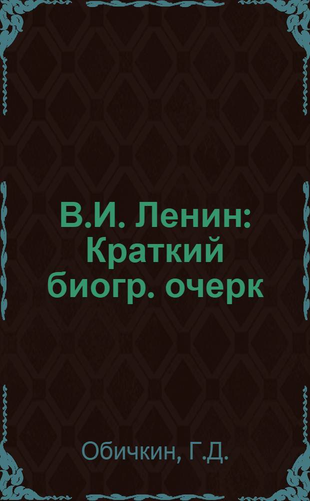 В.И. Ленин : Краткий биогр. очерк : Для системы парт. учебы