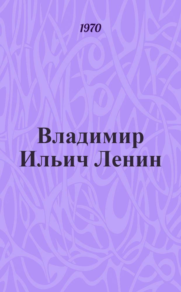 Владимир Ильич Ленин : Произведения В.И. Ленина и литература о его жизни и деятельности, изд. в Советской Молдавии : Каталог. 1925-1969 г