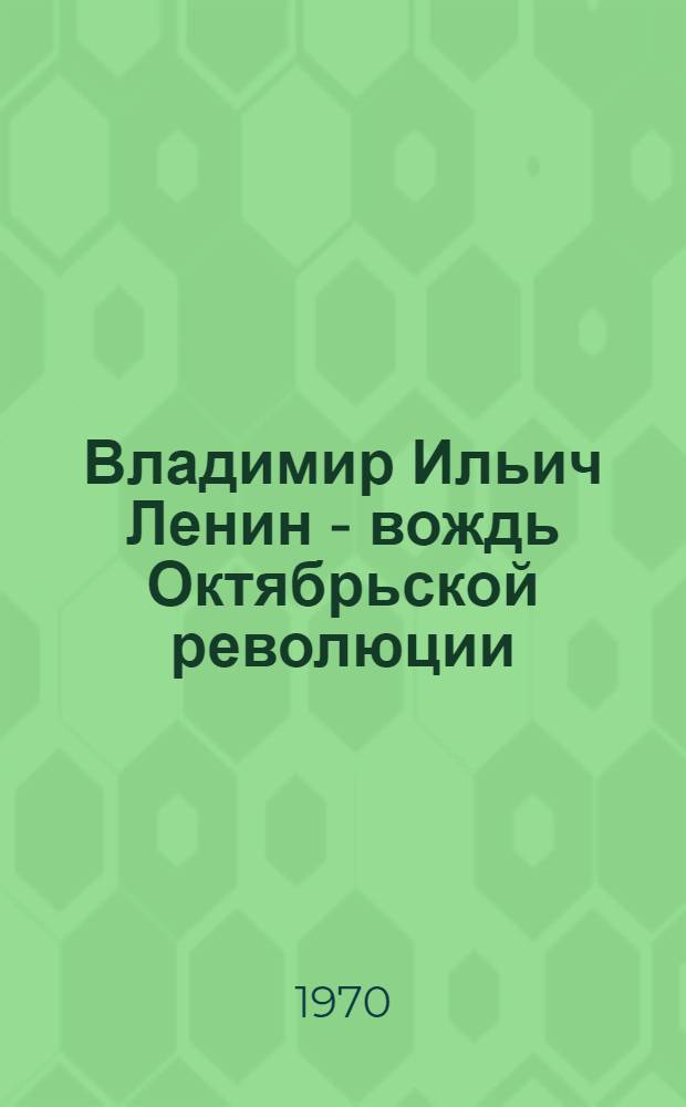 Владимир Ильич Ленин - вождь Октябрьской революции : Памятка для читателей - учащихся 3-4 кл