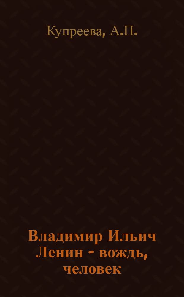 Владимир Ильич Ленин - вождь, человек : (Метод. разработка в помощь пропагандистам)