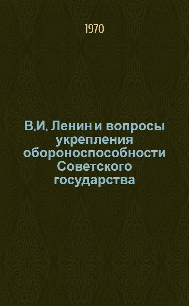 В.И. Ленин и вопросы укрепления обороноспособности Советского государства : Сборник статей преподавателей кафедр обществ. наук