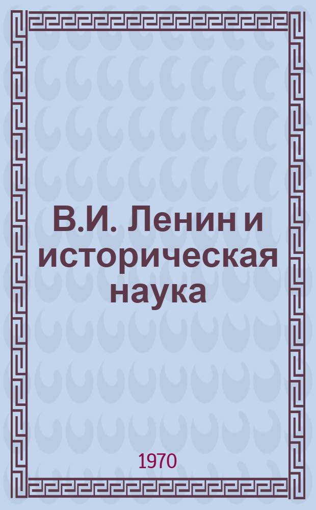 В.И. Ленин и историческая наука : Сборник статей