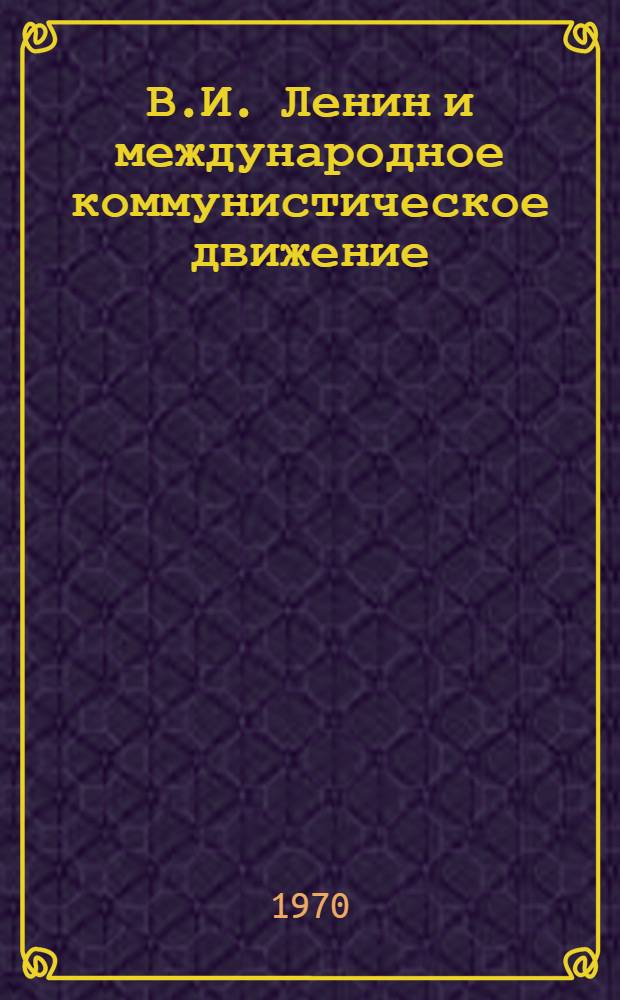 В.И. Ленин и международное коммунистическое движение : Сборник статей