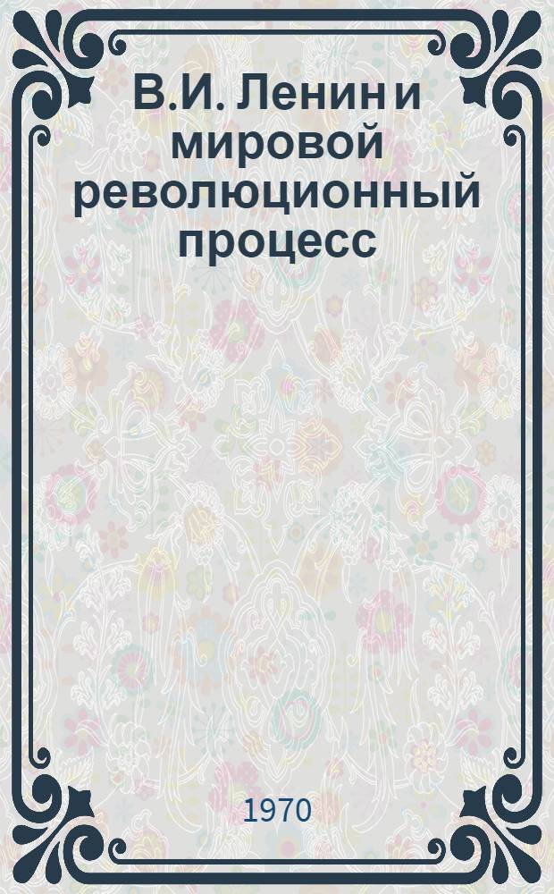 В.И. Ленин и мировой революционный процесс : (Сборник лекций)